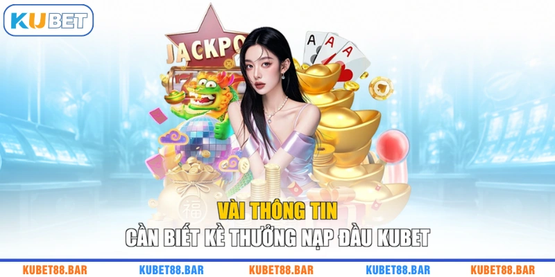 Vài thông tin cần biết kề thưởng nạp đầu KUBET